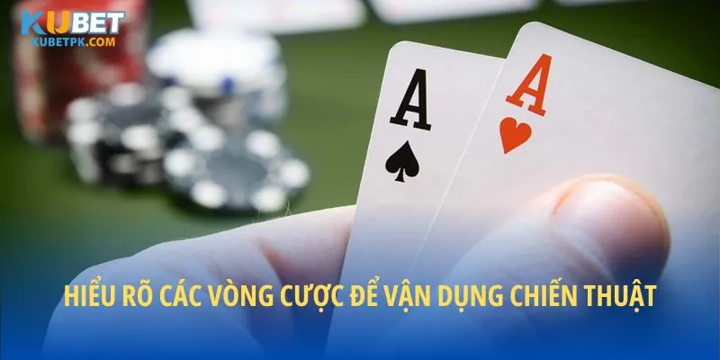 Hiểu rõ các vòng cược để vận dụng chiến thuật