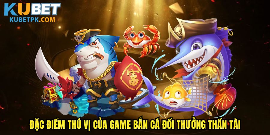 Đặc điểm thú vị của game bắn cá đổi thưởng thần tài
