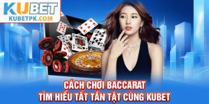 Cách Chơi Baccarat - Tìm Hiểu Tất Tần Tật Cùng Kubet