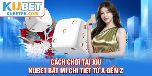 Cách Chơi Tài Xỉu - Kubet Bật Mí Chi Tiết Từ A Đến Z