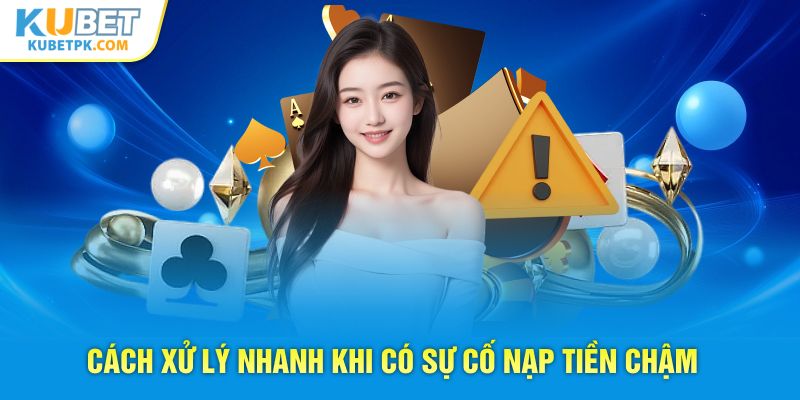 Cách xử lý nhanh khi có sự cố nạp tiền chậm 