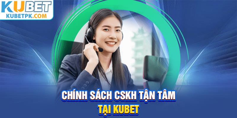 Chính sách CSKH tận tâm tại Kubet