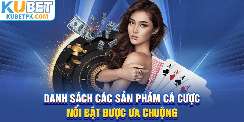 Danh sách các sản phẩm cá cược nổi bật được ưa chuộng