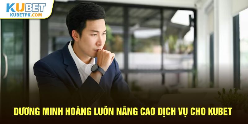 Dương Minh Hoàng luôn nâng cao dịch vụ cho Kubet
