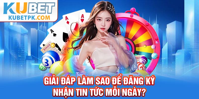 Giải đáp làm sao để đăng ký nhận tin tức mỗi ngày?