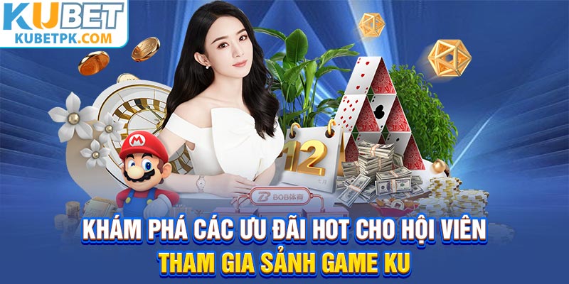 Khám phá các ưu đãi hot cho hội viên tham gia sảnh game KU