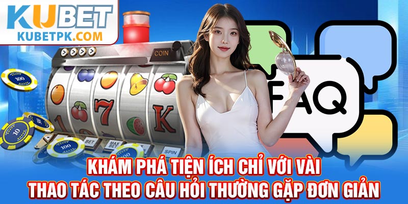 Khám phá tiện ích chỉ với vài thao tác theo câu hỏi thường gặp đơn giản