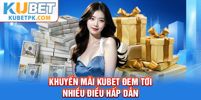 Khuyến mãi Kubet đem tới nhiều điều hấp dẫn