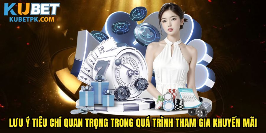 Lưu ý các tiêu chí quan trọng trong quá trình tham gia khuyến mãi