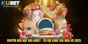 Khuyến Mãi Nạp Đầu Kubet - Cơ Hội Vàng Của Mùa Hè 2025