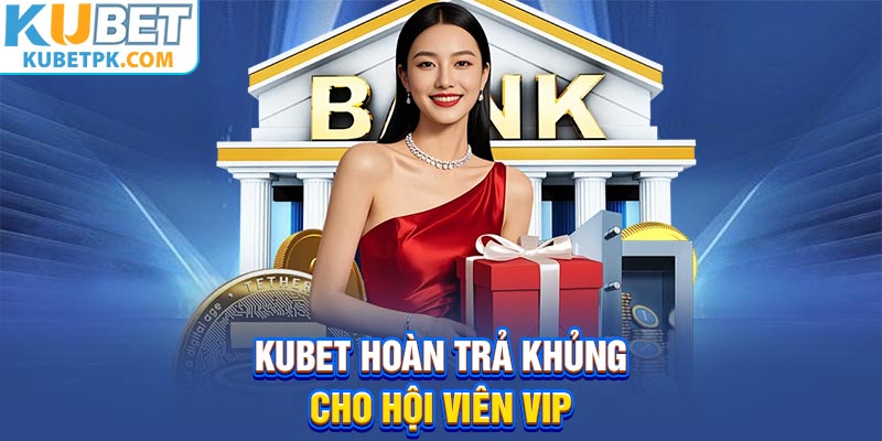 Kubet hoàn trả khủng cho hội viên VIP