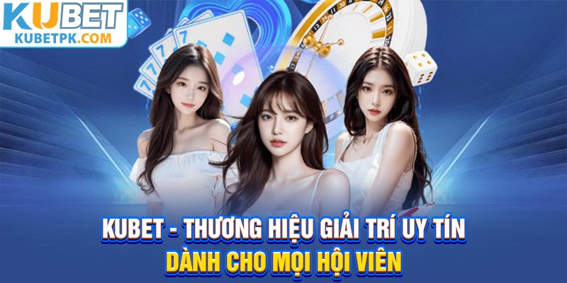 Kubet - Thương Hiệu Giải Trí Uy Tín Dành Cho Mọi Hội Viên