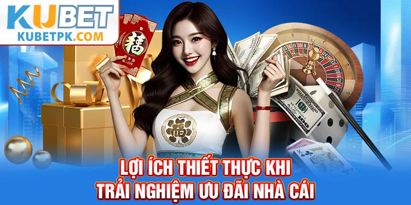 Lợi ích thiết thực khi trải nghiệm ưu đãi nhà cái