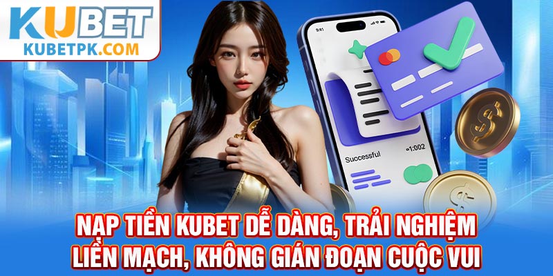 Nạp tiền KUBET dễ dàng, trải nghiệm liền mạch, không gián đoạn cuộc vui