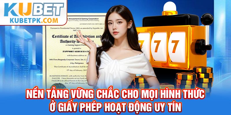 Nền tảng vững chắc cho mọi hình thức ở giấy phép hoạt động uy tín