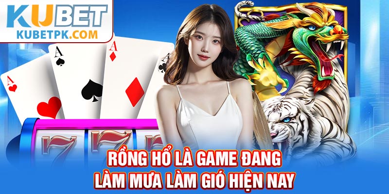 Rồng hổ là game đang làm mưa làm gió hiện nay
