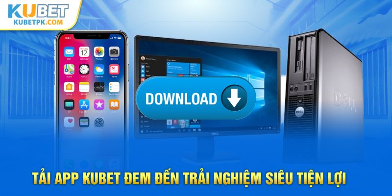 Tải app KUBET đem đến trải nghiệm siêu tiện lợi 