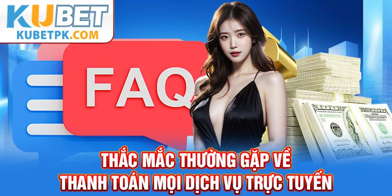 Thắc mắc thường gặp về thanh toán mọi dịch vụ trực tuyến