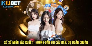 Xổ Số Miền Bắc Kubet - Hướng Dẫn Soi Cầu Hay, Dự Đoán Chuẩn